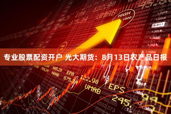 专业股票配资开户 光大期货：8月13日农产品日报