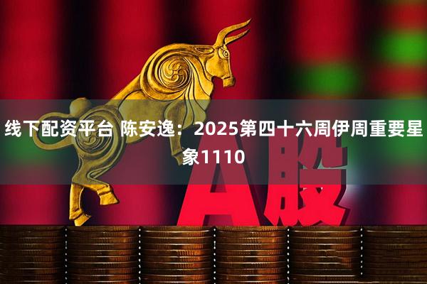线下配资平台 陈安逸:2025第四十六周伊周重要星象1110