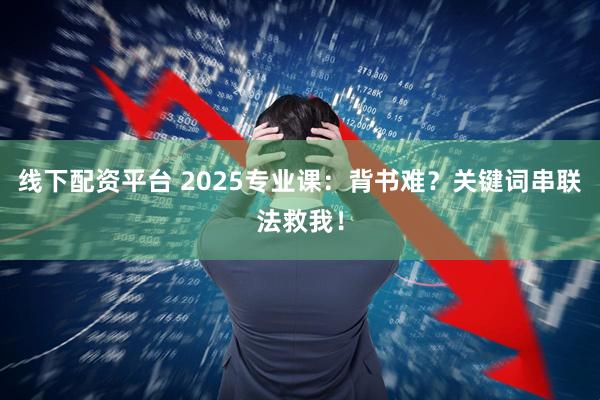 线下配资平台 2025专业课：背书难？关键词串联法救我！