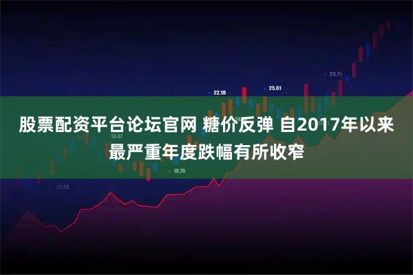 股票配资平台论坛官网 糖价反弹 自2017年以来最严重年度跌幅有所收窄