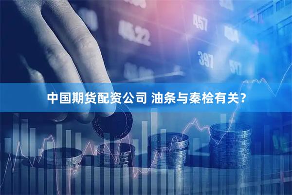 中国期货配资公司 油条与秦桧有关？