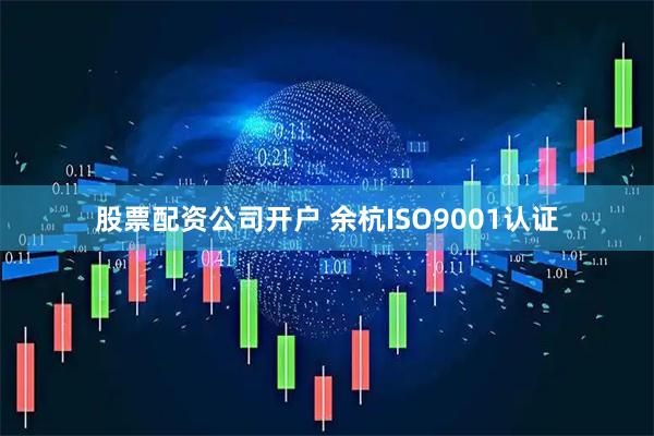 股票配资公司开户 余杭ISO9001认证