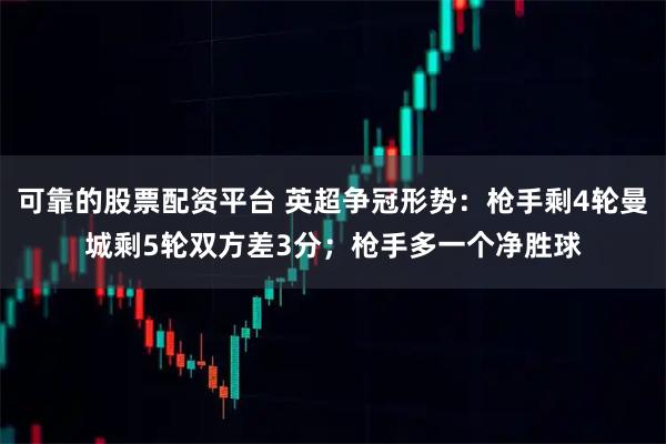 可靠的股票配资平台 英超争冠形势：枪手剩4轮曼城剩5轮双方差3分；枪手多一个净胜球