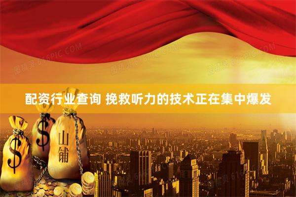 配资行业查询 挽救听力的技术正在集中爆发