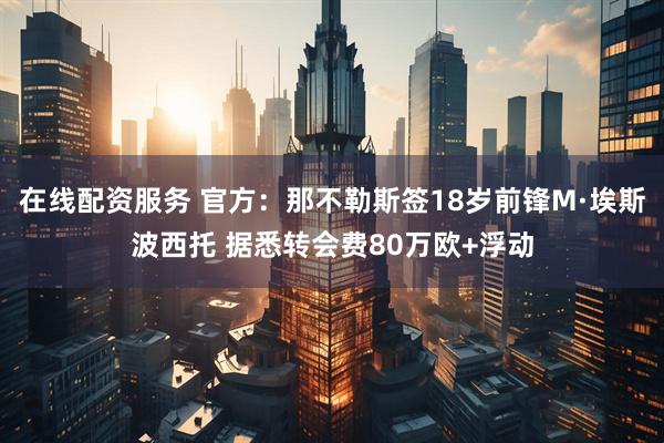 在线配资服务 官方：那不勒斯签18岁前锋M·埃斯波西托 据悉转会费80万欧+浮动