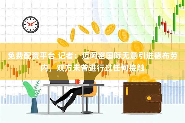 免费配资平台 记者：迈阿密国际无意引进德布劳内，双方未曾进行过任何接触