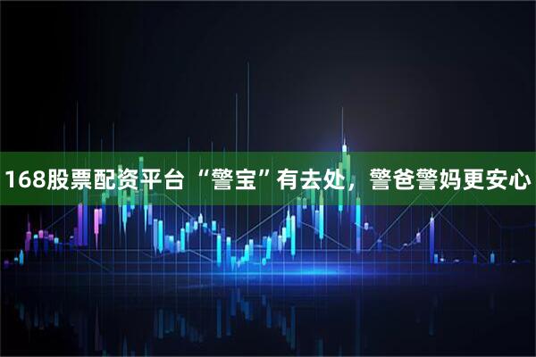 168股票配资平台 “警宝”有去处，警爸警妈更安心